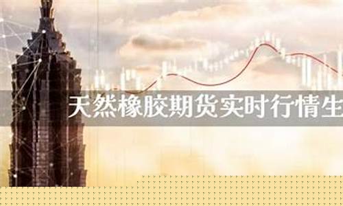 橡胶期货实时行情最新价格(橡胶期货价格最新消息)_https://www.eamstsz.com_创业板_第1张