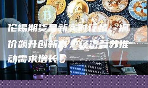 伦锡期货实时行情最新金投(伦锡期货实时走势图)_https://www.eamstsz.com_创业板_第1张