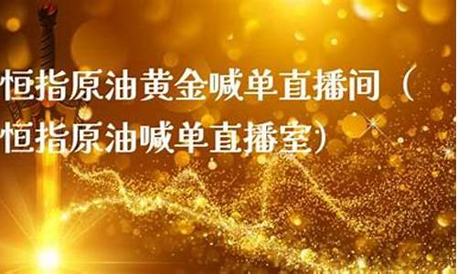 恒指黄金直播喊单(恒指黄金直播喊单室)_https://www.eamstsz.com_创业板_第1张