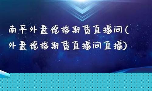 南平德指外盘期货直播间(外盘德指期货直播间直播)_https://www.eamstsz.com_创业板_第1张