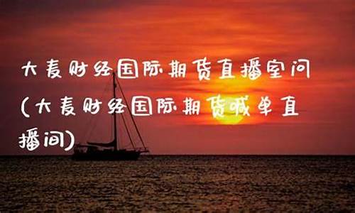 大麦期货直播室(大麦期货直播室在哪)_https://www.eamstsz.com_创业板_第1张