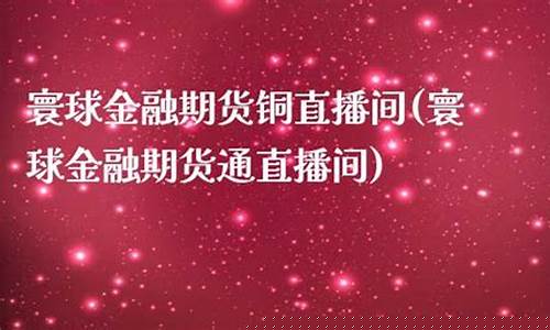 寰球国际期货直播间怎么进(寰球国际期货直播间怎么进入)_https://www.eamstsz.com_创业板_第1张