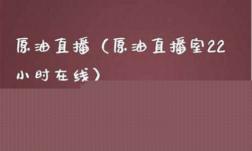 原油直播22小时在线(原油直播22小时在线观看)_https://www.eamstsz.com_上交所_第1张