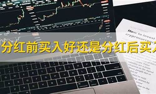 分红前买还是分红后买股票合适呢(可终身持有的10大分红股票)_https://www.eamstsz.com_北交所_第1张