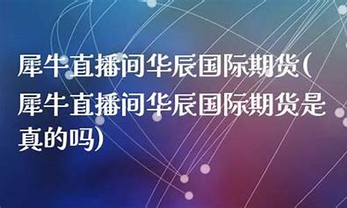 华辰期货直播(华辰期货直播在哪里看)_https://www.eamstsz.com_科创板_第1张