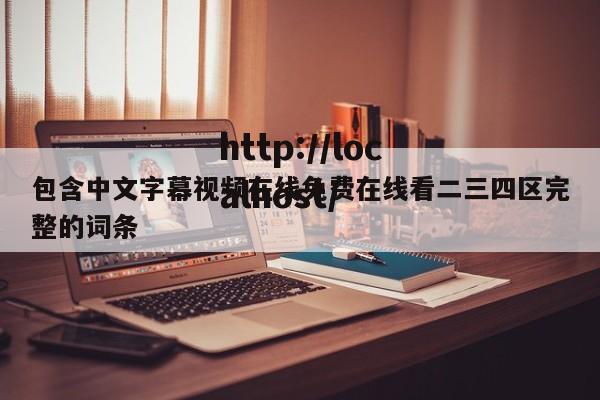 包含中文字幕视频在线免费在线看二三四区完整的词条